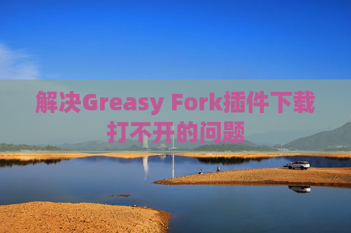 解决Greasy Fork插件下载打不开的问题